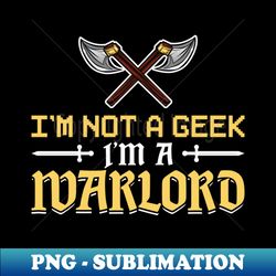 im not a geek - im a warlord - larping - high-quality png sublimation download - fashionable and fearless