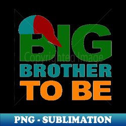 Big brother to be - Exclusive Sublimation Digital File - Create with Confidence