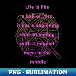 life is like a ball of yarn crochet  life quote - unique sublimation png download - fashionable and fearless