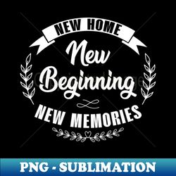 new home new beginning new memories new homeowner - png transparent sublimation file - vibrant and eye-catching typography