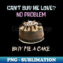 cant buy me love no problem buy me a cake - sublimation-ready png file - perfect for personalization