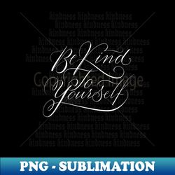 be kind to yourself - instant png sublimation download - create with confidence