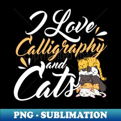 calligrapher shirt  i love calligraphy and cats - special edition sublimation png file - fashionable and fearless