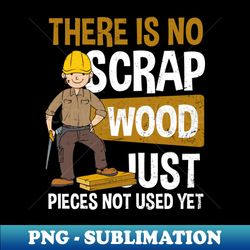 carpenter shirt  there is no scrap wood - png transparent digital download file for sublimation - perfect for sublimation art