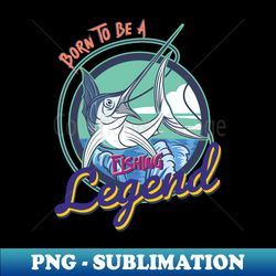 born to be a fishing legend - modern sublimation png file - perfect for sublimation art