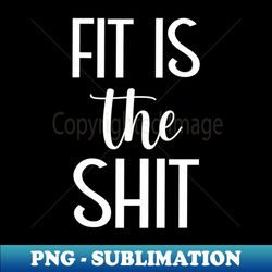 fit is the shit gym fitness bodybuilding gift idea - sublimation-ready png file - bring your designs to life