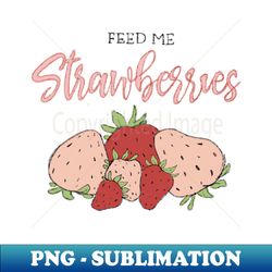Feed me strawberries - Unique Sublimation PNG Download - Perfect for Personalization