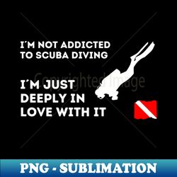 scuba diving  im not addicted to scuba diving im just deeply in love with it - exclusive sublimation digital file - spice up your sublimation projects