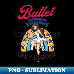 ballet quote shirt  like a sport only harder - high-resolution png sublimation file - transform your sublimation creations