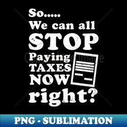 tax fraud shirt  can stop paying taxes now right - sublimation-ready png file - unlock vibrant sublimation designs