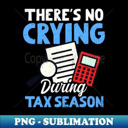 tax accountant shirt  theres no crying during tax season - artistic sublimation digital file - instantly transform your sublimation projects