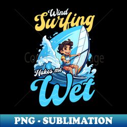 windsurfing shirt  makes me wet - aesthetic sublimation digital file - perfect for creative projects