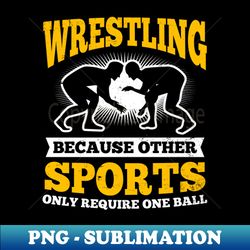 wrestling quote shirt  other sports require one ball - artistic sublimation digital file - add a festive touch to every day