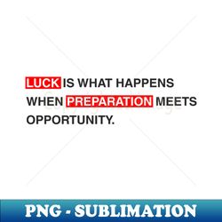 luck is what happens when preparation meets opportunity - premium png sublimation file - bring your designs to life