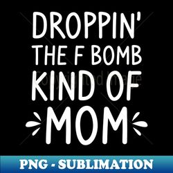 mothers day shirt  droppin the f bomb - aesthetic sublimation digital file - bring your designs to life
