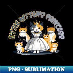 little kittens princess - professional sublimation digital download - unleash your inner rebellion