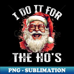 christmas i do it for the hos funny santa - png transparent digital download file for sublimation - revolutionize your designs