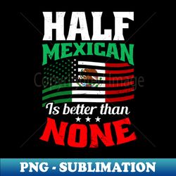 cinco de mayo shirt  half mexican is better than none - artistic sublimation digital file - perfect for personalization