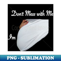 dont mess with me im pregnant - exclusive sublimation digital file - bring your designs to life