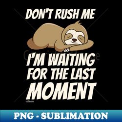 dont rush me im waiting for the last moment - instant png sublimation download - transform your sublimation creations