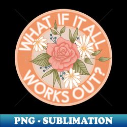 what if it all works out - signature sublimation png file - spice up your sublimation projects