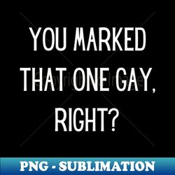 you marked that one gay right - creative sublimation png download