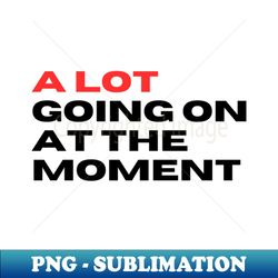 a lot goin on at the moment - elegant sublimation png download