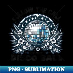 follow the call of the disco ball - exclusive sublimation digital file