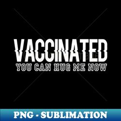 vaccinated you can hug me now - aesthetic sublimation digital file
