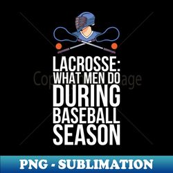 lacrosse what men do during baseball season - retro png sublimation digital download