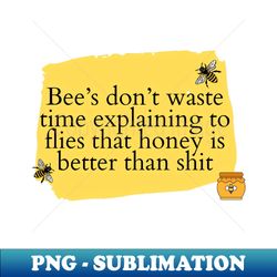 bees dont waste time explaining to flies that honey is better than sh - elegant sublimation png download