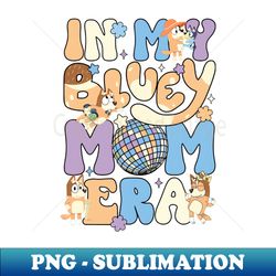 In my Bluey Mom Era - Exclusive PNG Sublimation Download