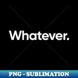 whatever. 1 - instant sublimation digital download