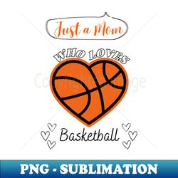 just a mom who loves basketball heart shaped basketball game day - premium sublimation digital download