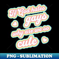 if god hates gays why are we so cute - professional sublimation digital download