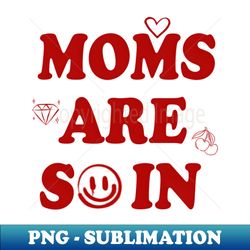 Moms Are So In Mother'S Day - High-Resolution PNG Sublimation File