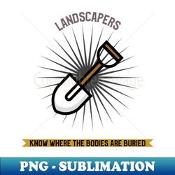 landscapers know where the bodies are buried - decorative sublimation png file