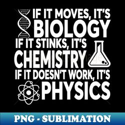 if it moves it's biology if it stinks it's chemistry if it doesn't work it's physics - sublimation-ready png file