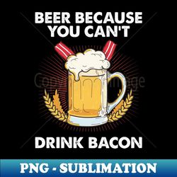 beer because you can't drink bacon - high-quality png sublimation download