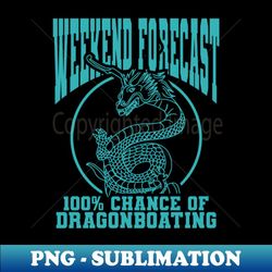 weekend forecast 100 chance of dragonboating 1 - instant sublimation digital download