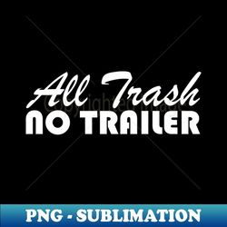 all trash no trailer - sublimation-ready png file