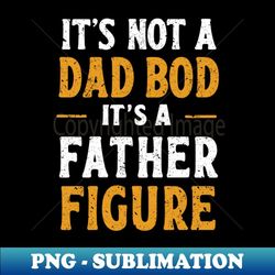 it's not a dad bod it's a father figure distressed design - png transparent sublimation file