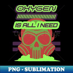 oxygen is all i need - png sublimation digital download