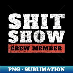 shit-show-crew-member funny offensive - sublimation-ready png file