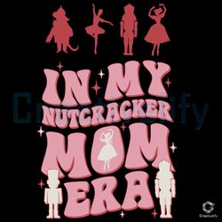 in my nutcracker mom era svg christmas ballet file digital