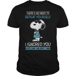 snoopy there&8217s no need to repeat yourself i ignored you just fine the t-shirt