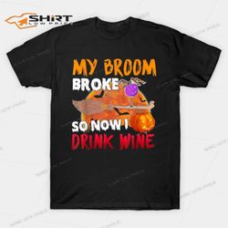 my broom broke so now i drink wine t-shirt