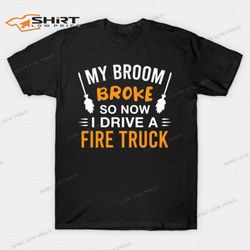 my broom broke so now i drive a fire truck halloween t-shirt