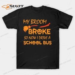 my broom broke so now i drive a school bus t-shirt