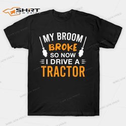 my broom broke so now i drive a tractor halloween t-shirt